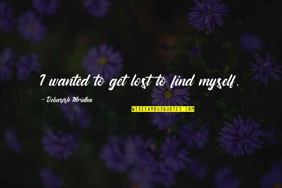 I've Lost Myself Quotes By Debasish Mridha: I wanted to get lost to find myself. I've Lost Myself Quotes By Debasish Mridha: I wanted to get lost to find myself.