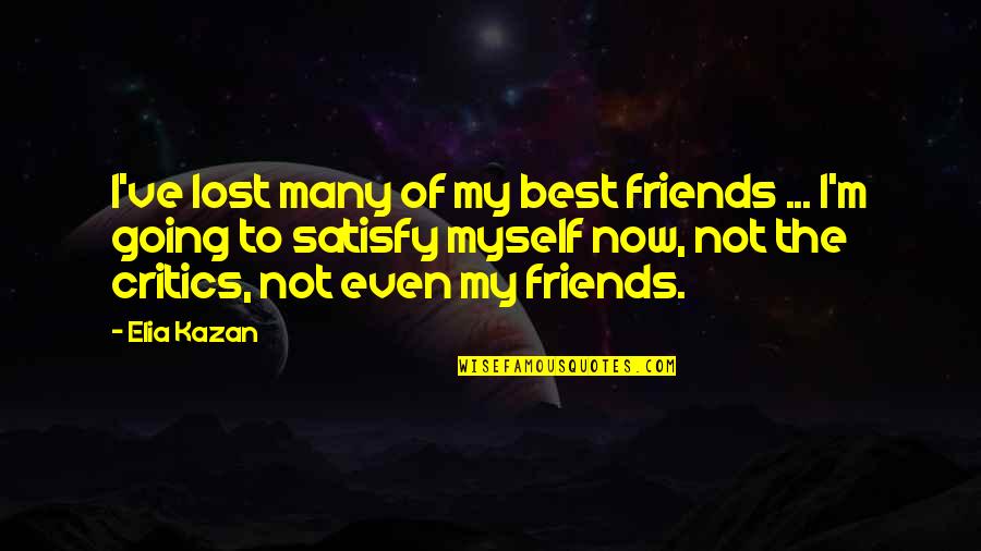 I've Lost Myself Quotes By Elia Kazan: I've lost many of my best friends ... I've Lost Myself Quotes By Elia Kazan: I've lost many of my best friends ...