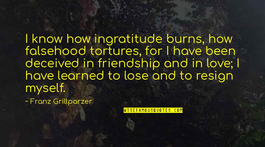I've Lost Myself Quotes By Franz Grillparzer: I know how ingratitude burns, how falsehood tortures, I've Lost Myself Quotes By Franz Grillparzer: I know how ingratitude burns, how falsehood tortures,