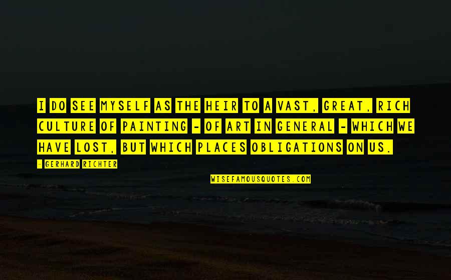 I've Lost Myself Quotes By Gerhard Richter: I do see myself as the heir to I've Lost Myself Quotes By Gerhard Richter: I do see myself as the heir to