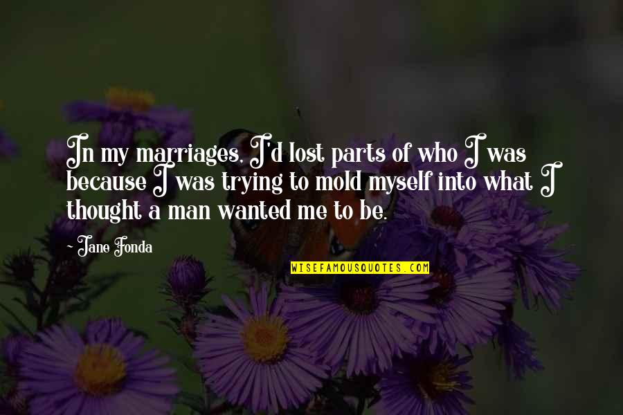 I've Lost Myself Quotes By Jane Fonda: In my marriages, I'd lost parts of who I've Lost Myself Quotes By Jane Fonda: In my marriages, I'd lost parts of who