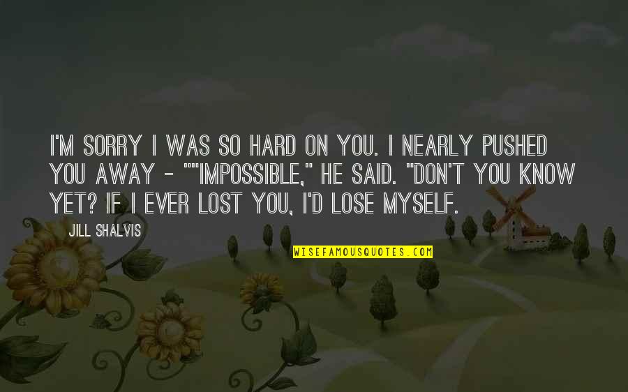 I've Lost Myself Quotes By Jill Shalvis: I'm sorry I was so hard on you. I've Lost Myself Quotes By Jill Shalvis: I'm sorry I was so hard on you.