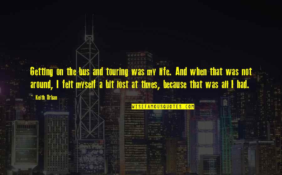 I've Lost Myself Quotes By Keith Urban: Getting on the bus and touring was my I've Lost Myself Quotes By Keith Urban: Getting on the bus and touring was my