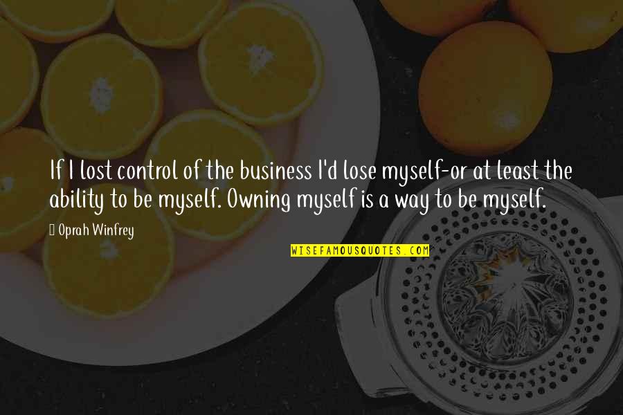 I've Lost Myself Quotes By Oprah Winfrey: If I lost control of the business I'd I've Lost Myself Quotes By Oprah Winfrey: If I lost control of the business I'd