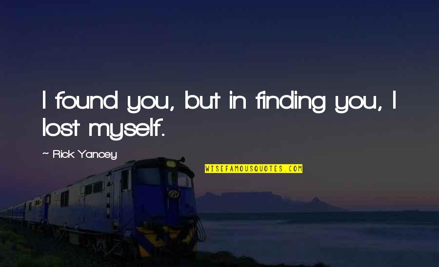 I've Lost Myself Quotes By Rick Yancey: I found you, but in finding you, I I've Lost Myself Quotes By Rick Yancey: I found you, but in finding you, I