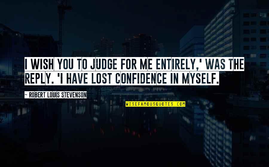 I've Lost Myself Quotes By Robert Louis Stevenson: I wish you to judge for me entirely,' I've Lost Myself Quotes By Robert Louis Stevenson: I wish you to judge for me entirely,'