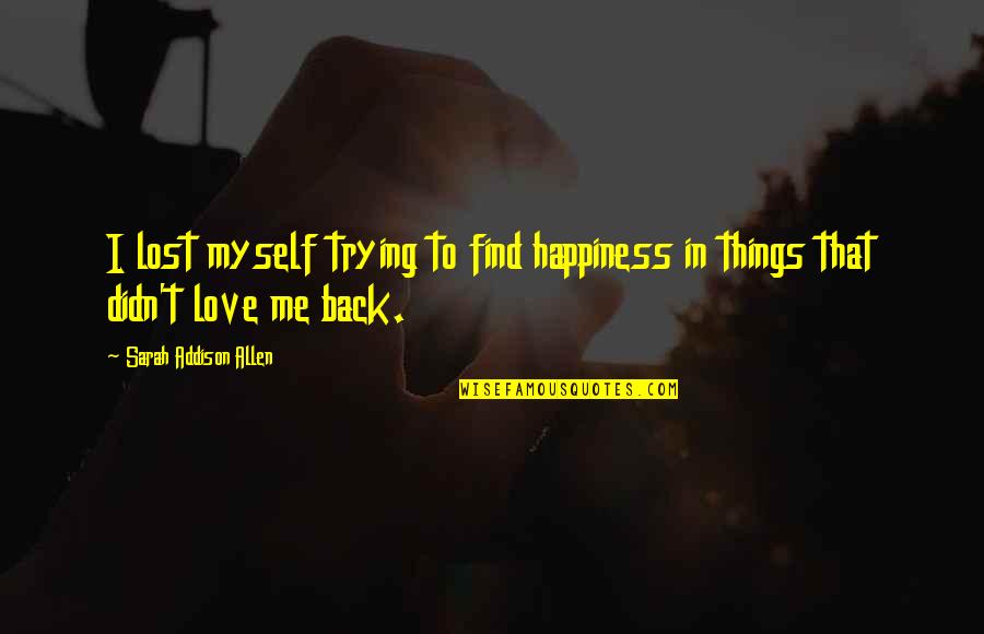 I've Lost Myself Quotes By Sarah Addison Allen: I lost myself trying to find happiness in I've Lost Myself Quotes By Sarah Addison Allen: I lost myself trying to find happiness in