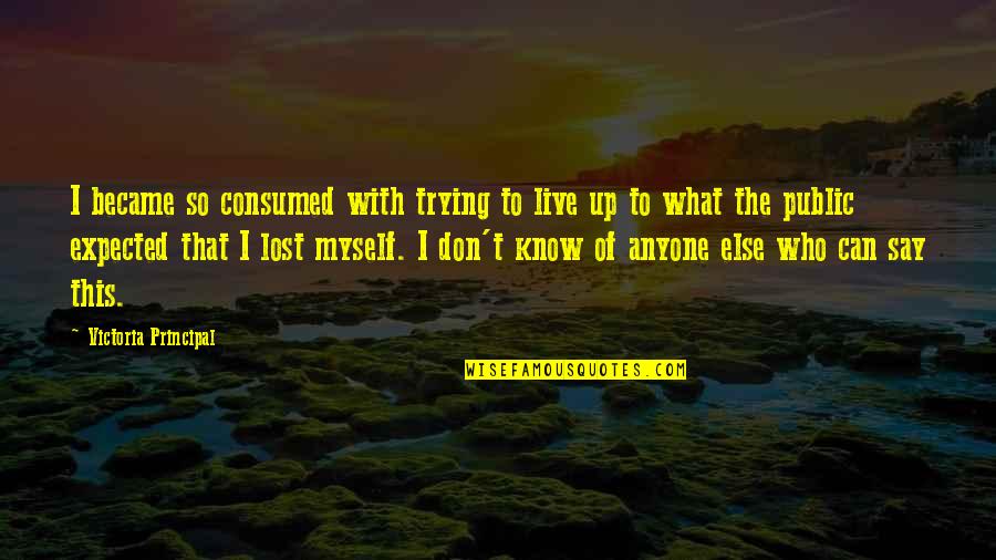 I've Lost Myself Quotes By Victoria Principal: I became so consumed with trying to live I've Lost Myself Quotes By Victoria Principal: I became so consumed with trying to live