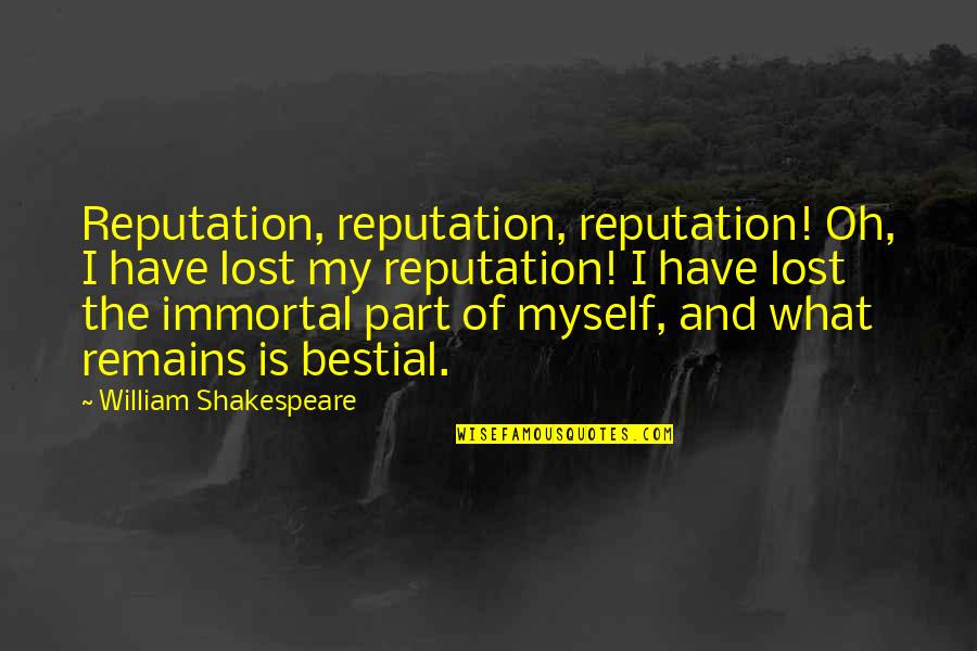 I've Lost Myself Quotes By William Shakespeare: Reputation, reputation, reputation! Oh, I have lost my I've Lost Myself Quotes By William Shakespeare: Reputation, reputation, reputation! Oh, I have lost my