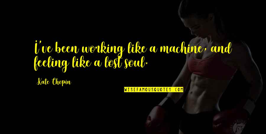 I've Lost Quotes By Kate Chopin: I've been working like a machine, and feeling
