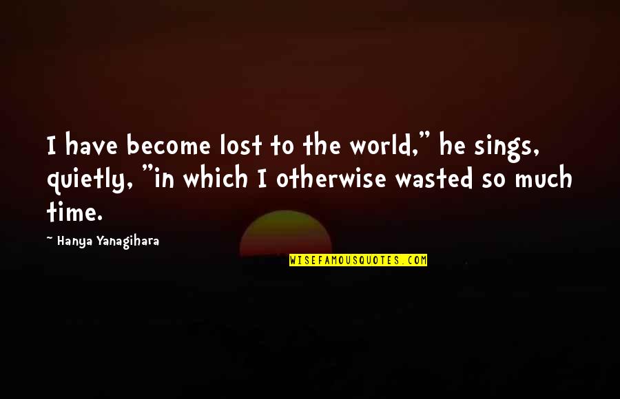 I've Lost So Much Quotes By Hanya Yanagihara: I have become lost to the world," he