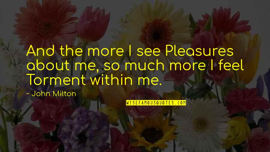 I've Lost So Much Quotes By John Milton: And the more I see Pleasures about me,