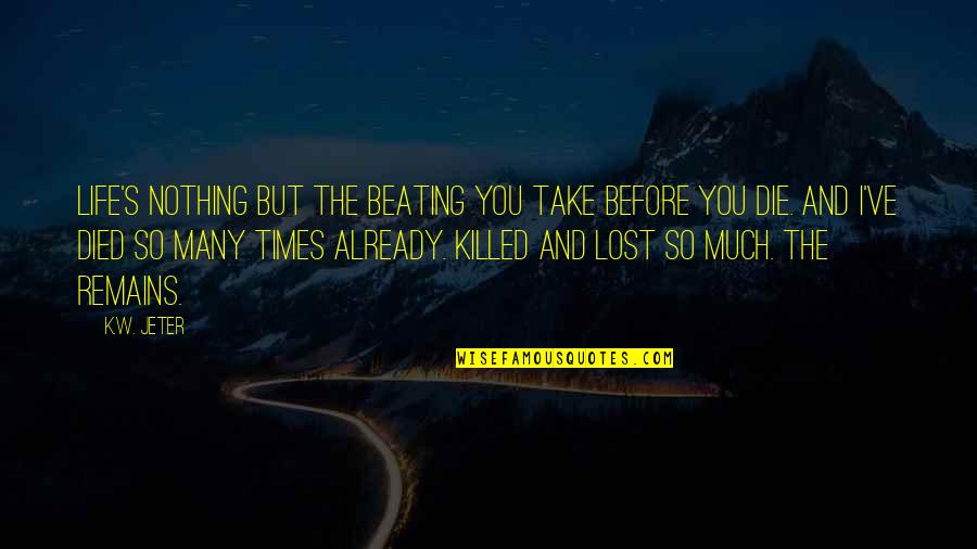 I've Lost So Much Quotes By K.W. Jeter: Life's nothing but the beating you take before