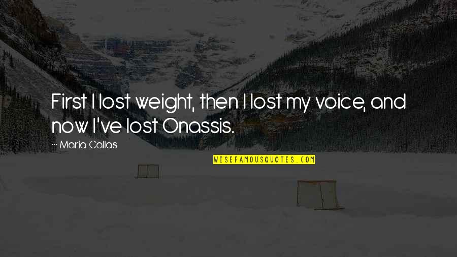 I've Lost Weight Quotes By Maria Callas: First I lost weight, then I lost my