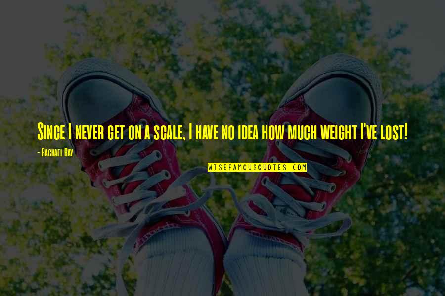 I've Lost Weight Quotes By Rachael Ray: Since I never get on a scale, I