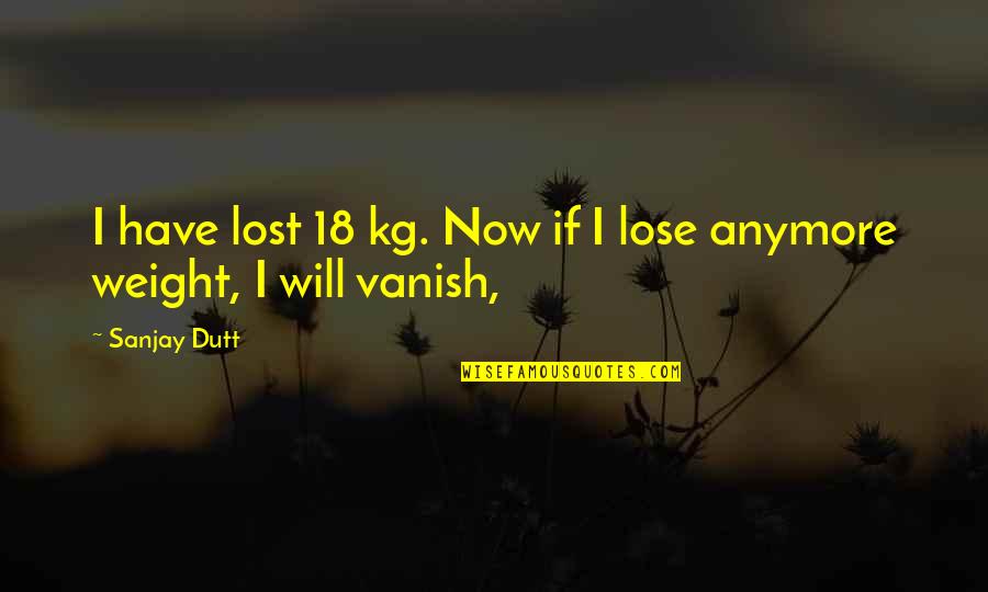 I've Lost Weight Quotes By Sanjay Dutt: I have lost 18 kg. Now if I