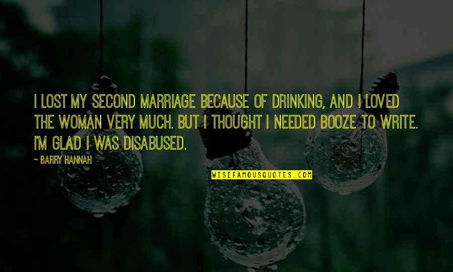 I've Loved I've Lost Quotes By Barry Hannah: I lost my second marriage because of drinking,