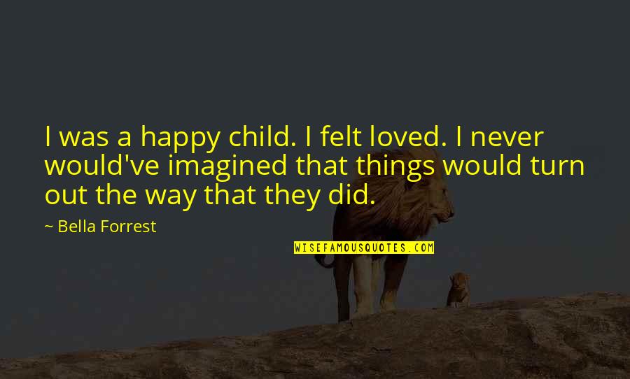 I've Loved Quotes By Bella Forrest: I was a happy child. I felt loved. I've Loved Quotes By Bella Forrest: I was a happy child. I felt loved.