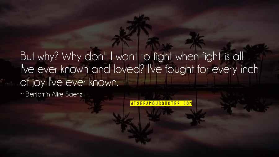 I've Loved Quotes By Benjamin Alire Saenz: But why? Why don't I want to fight I've Loved Quotes By Benjamin Alire Saenz: But why? Why don't I want to fight