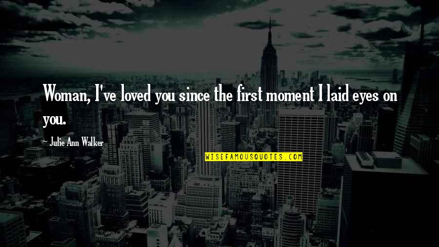I've Loved Quotes By Julie Ann Walker: Woman, I've loved you since the first moment I've Loved Quotes By Julie Ann Walker: Woman, I've loved you since the first moment