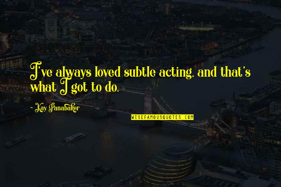 I've Loved Quotes By Kay Panabaker: I've always loved subtle acting, and that's what I've Loved Quotes By Kay Panabaker: I've always loved subtle acting, and that's what