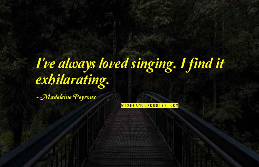I've Loved Quotes By Madeleine Peyroux: I've always loved singing. I find it exhilarating. I've Loved Quotes By Madeleine Peyroux: I've always loved singing. I find it exhilarating.
