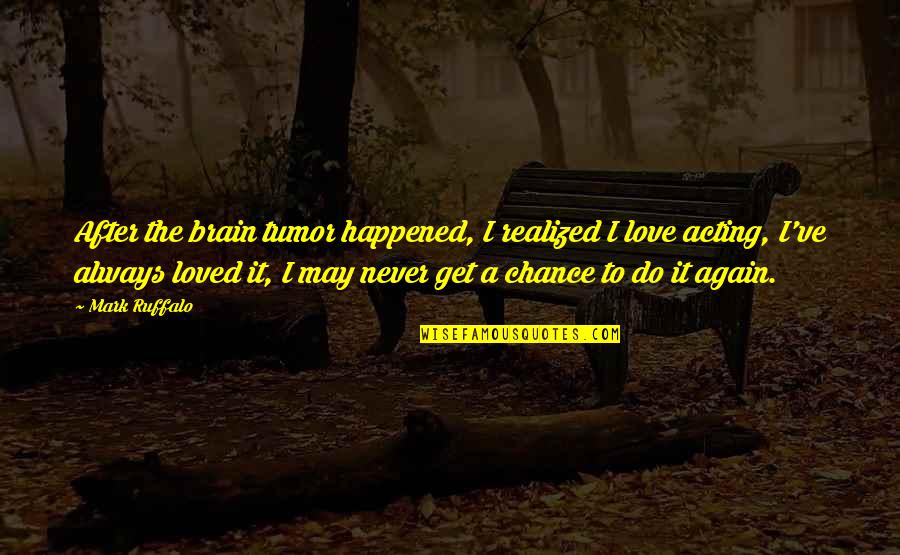 I've Loved Quotes By Mark Ruffalo: After the brain tumor happened, I realized I I've Loved Quotes By Mark Ruffalo: After the brain tumor happened, I realized I