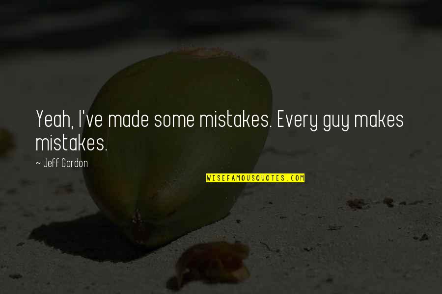 I've Made Mistake Quotes By Jeff Gordon: Yeah, I've made some mistakes. Every guy makes