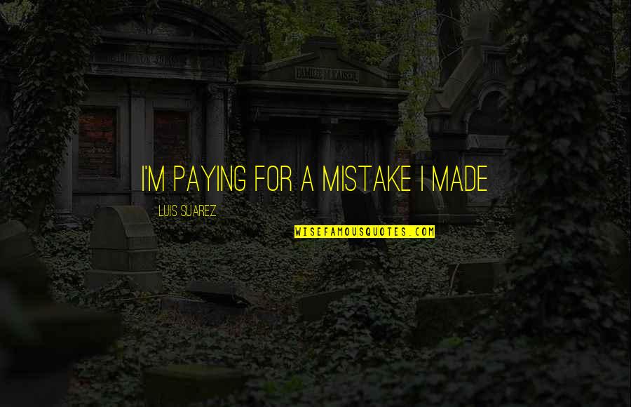 I've Made Mistake Quotes By Luis Suarez: I'm paying for a mistake I made