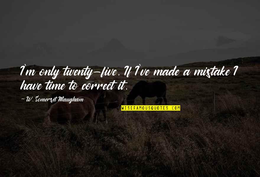 I've Made Mistake Quotes By W. Somerset Maugham: I'm only twenty-five. If I've made a mistake