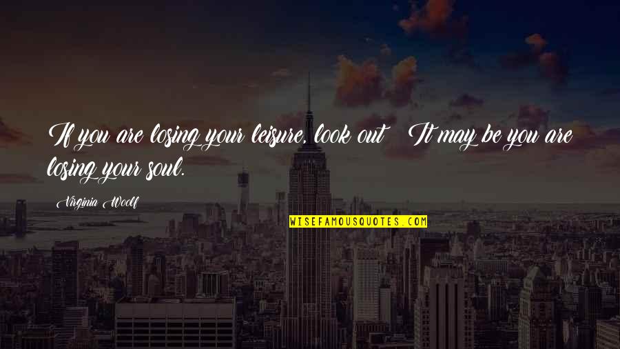 I've Met My Match Quotes By Virginia Woolf: If you are losing your leisure, look out!