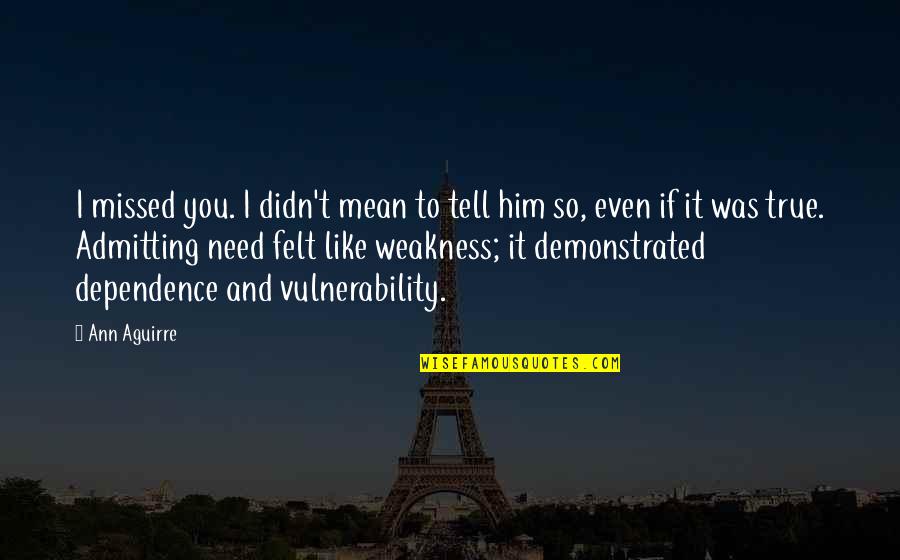 I've Missed Him Quotes By Ann Aguirre: I missed you. I didn't mean to tell I've Missed Him Quotes By Ann Aguirre: I missed you. I didn't mean to tell