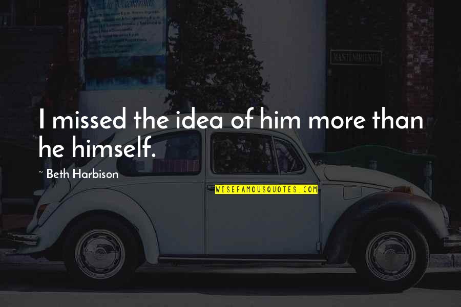 I've Missed Him Quotes By Beth Harbison: I missed the idea of him more than I've Missed Him Quotes By Beth Harbison: I missed the idea of him more than