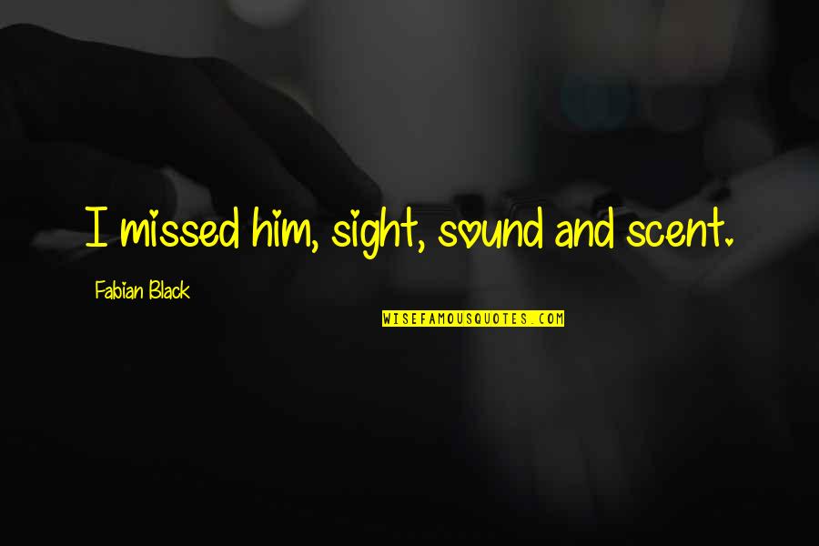 I've Missed Him Quotes By Fabian Black: I missed him, sight, sound and scent. I've Missed Him Quotes By Fabian Black: I missed him, sight, sound and scent.