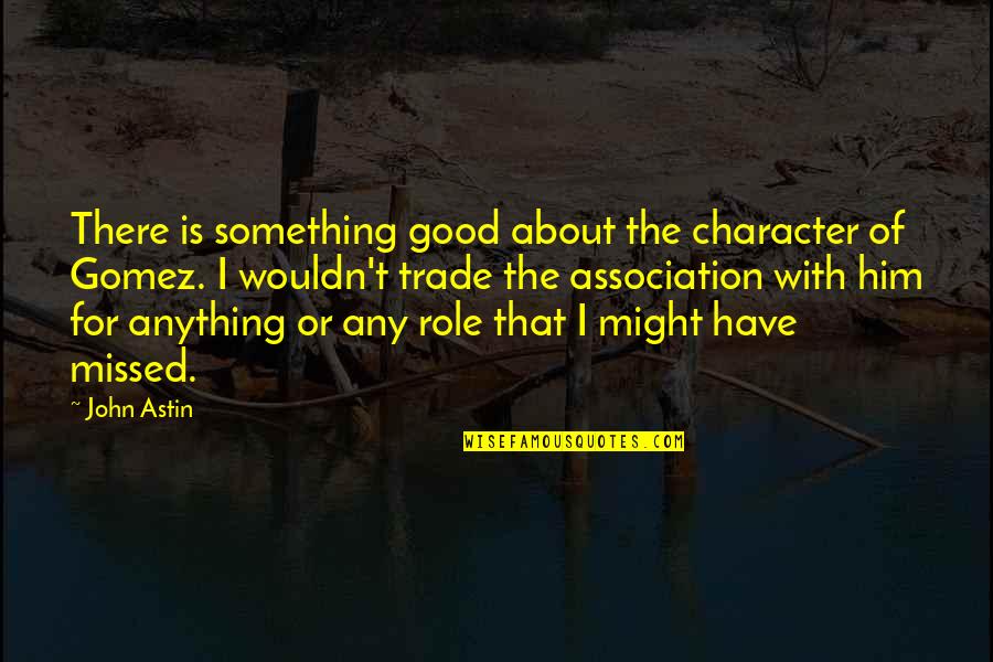 I've Missed Him Quotes By John Astin: There is something good about the character of I've Missed Him Quotes By John Astin: There is something good about the character of