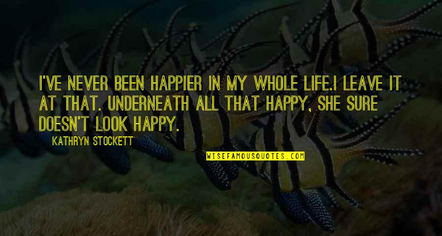 I've Never Been Happier Quotes By Kathryn Stockett: I've never been happier in my whole life.I I've Never Been Happier Quotes By Kathryn Stockett: I've never been happier in my whole life.I