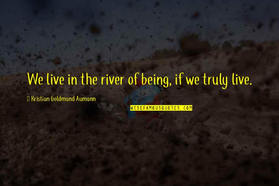 I've Never Been Happier Quotes By Kristian Goldmund Aumann: We live in the river of being, if I've Never Been Happier Quotes By Kristian Goldmund Aumann: We live in the river of being, if