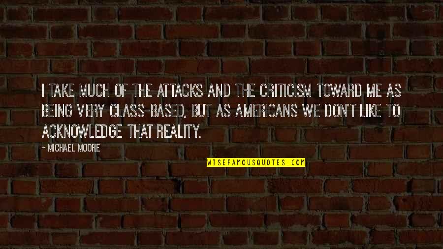 I've Never Been Happier Quotes By Michael Moore: I take much of the attacks and the I've Never Been Happier Quotes By Michael Moore: I take much of the attacks and the