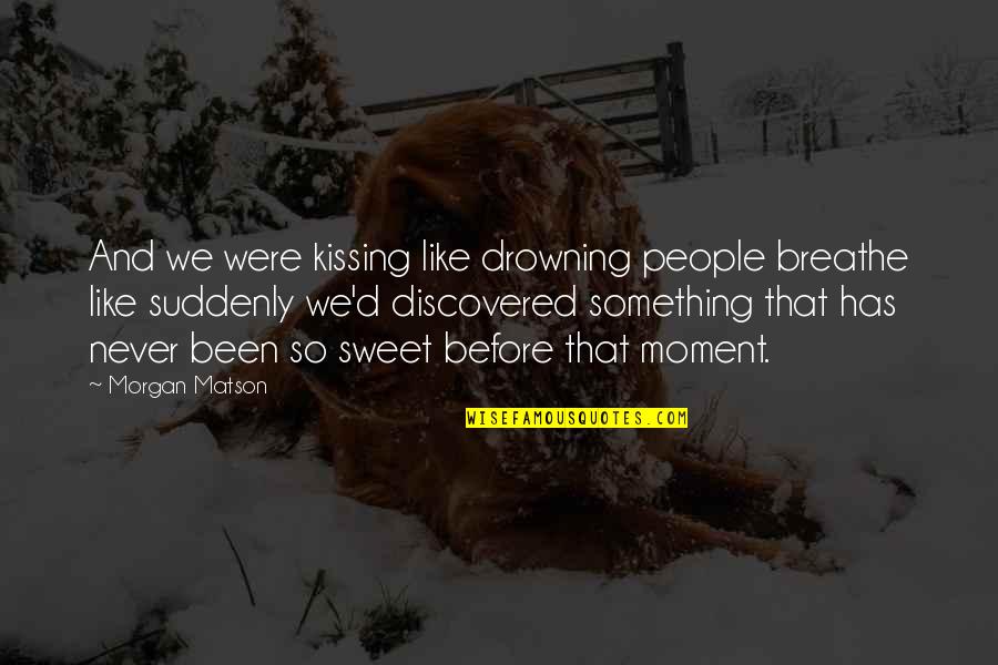 I've Never Been In Love Before Quotes By Morgan Matson: And we were kissing like drowning people breathe