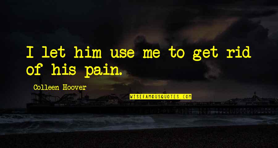 I've Never Been Jealous Quotes By Colleen Hoover: I let him use me to get rid I've Never Been Jealous Quotes By Colleen Hoover: I let him use me to get rid