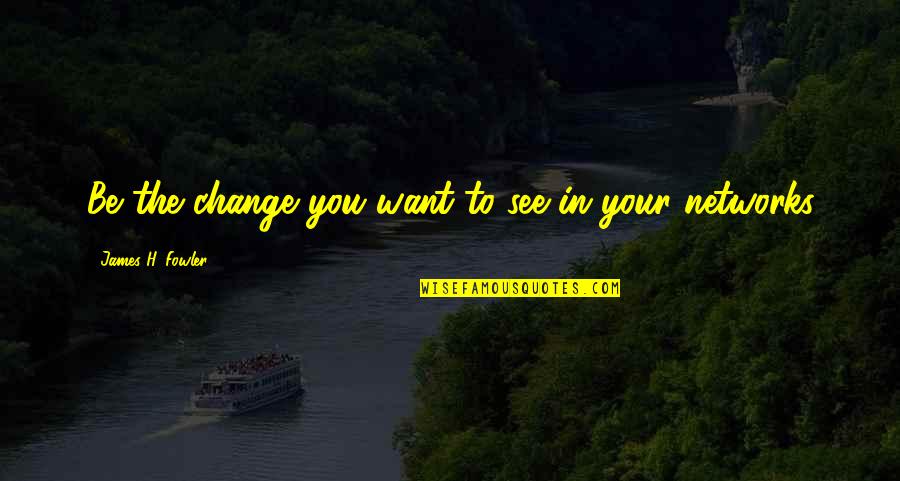 I've Never Felt Like This Before Quotes By James H. Fowler: Be the change you want to see in