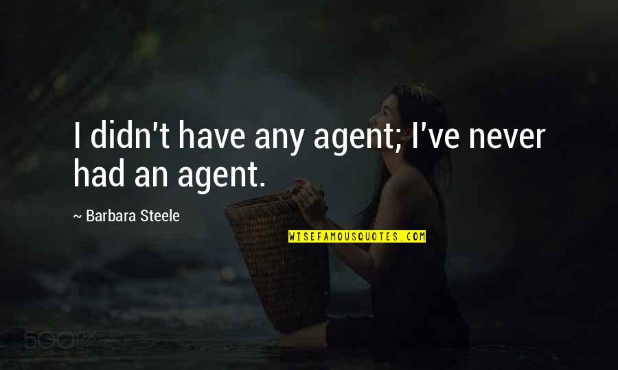 I've Never Had Quotes By Barbara Steele: I didn't have any agent; I've never had I've Never Had Quotes By Barbara Steele: I didn't have any agent; I've never had