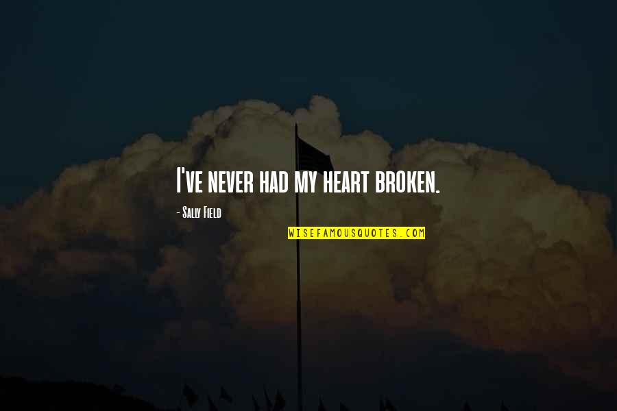 I've Never Had Quotes By Sally Field: I've never had my heart broken. I've Never Had Quotes By Sally Field: I've never had my heart broken.