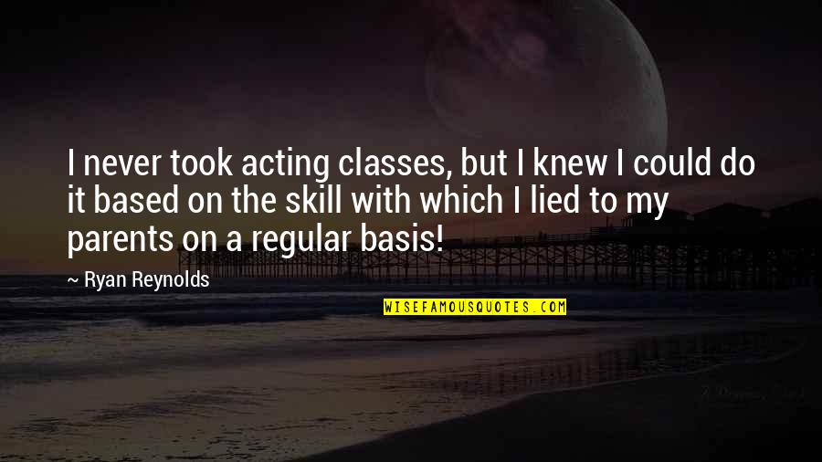 I've Never Lied Quotes By Ryan Reynolds: I never took acting classes, but I knew