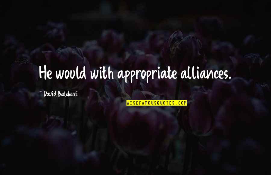 I've Never Loved Anyone Like You Quotes By David Baldacci: He would with appropriate alliances. I've Never Loved Anyone Like You Quotes By David Baldacci: He would with appropriate alliances.