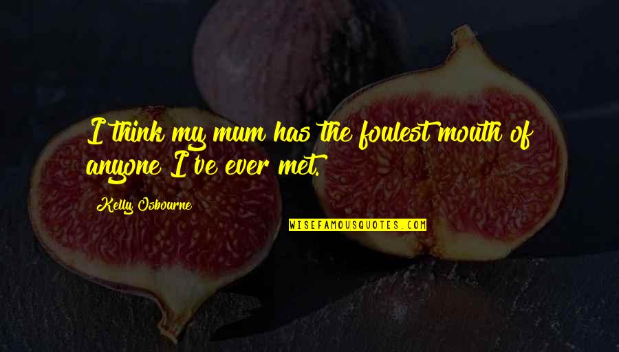 Ive Never Met Anyone Quite Like You Quotes By Kelly Osbourne: I think my mum has the foulest mouth Ive Never Met Anyone Quite Like You Quotes By Kelly Osbourne: I think my mum has the foulest mouth