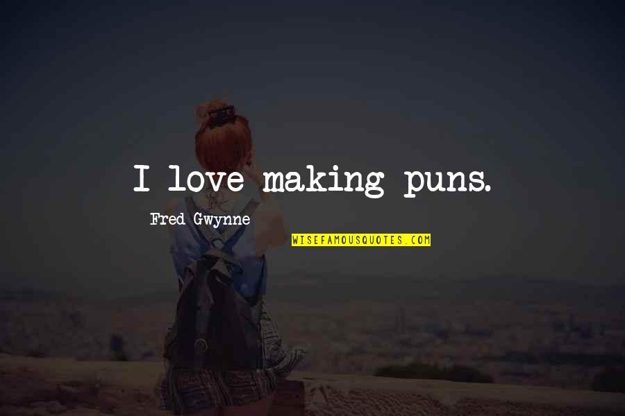 Ive Never Met You But I Love You Quotes By Fred Gwynne: I love making puns. Ive Never Met You But I Love You Quotes By Fred Gwynne: I love making puns.