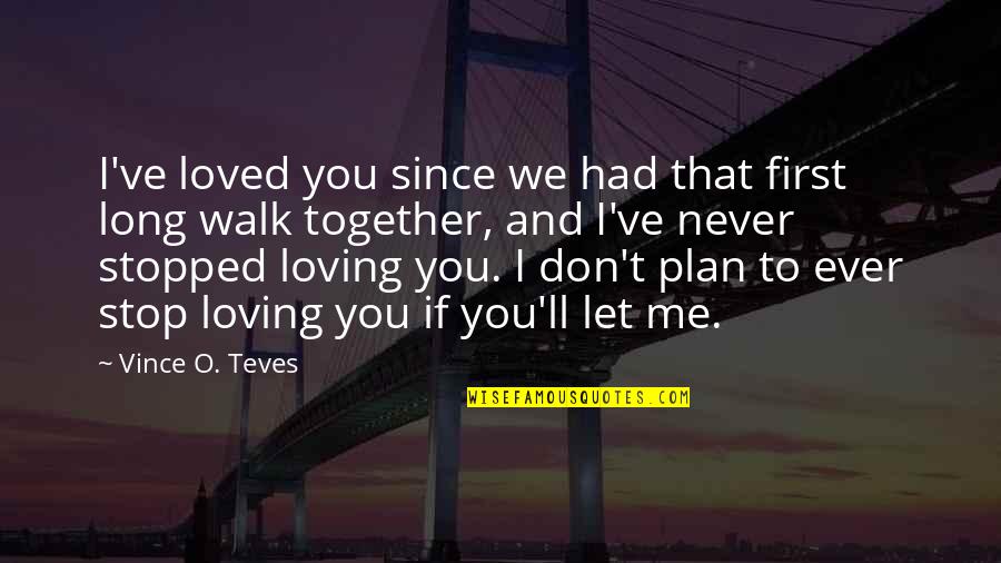 I've Never Stopped Loving You Quotes By Vince O. Teves: I've loved you since we had that first