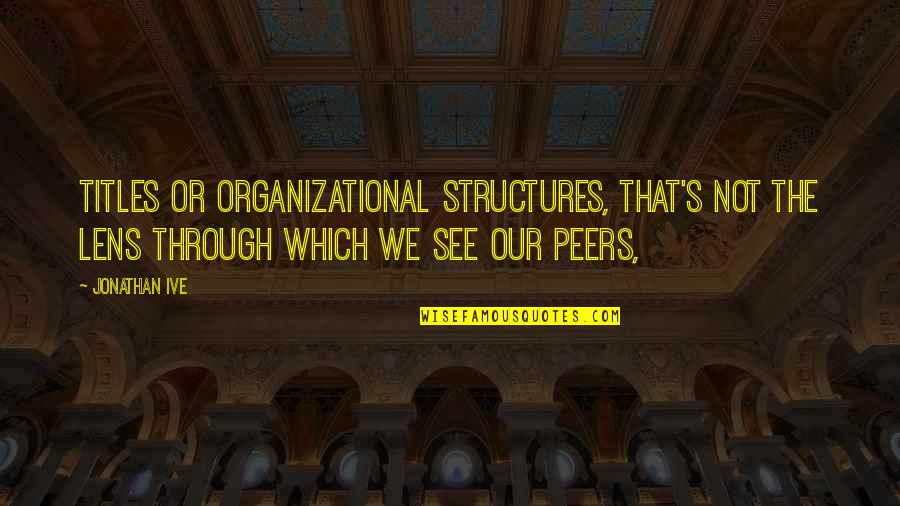 Ive Quotes By Jonathan Ive: Titles or organizational structures, that's not the lens