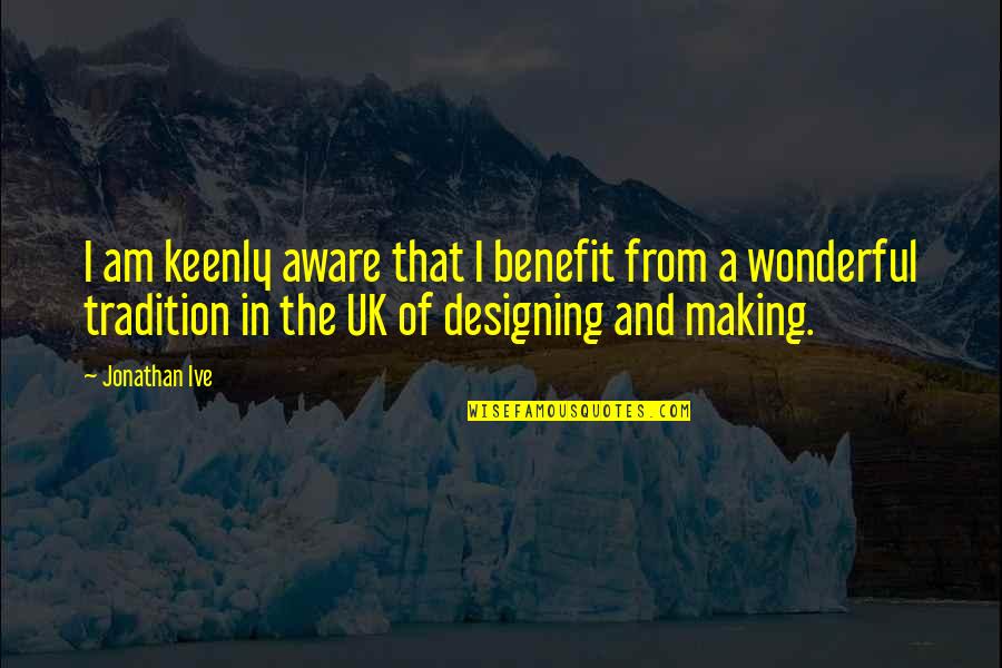 Ive Quotes By Jonathan Ive: I am keenly aware that I benefit from